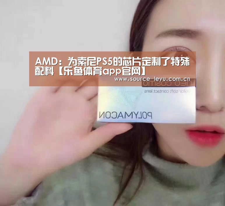 AMD:为索尼PS5的芯片定制了特殊配料【乐鱼体育app官网】(图3) 乐鱼平台