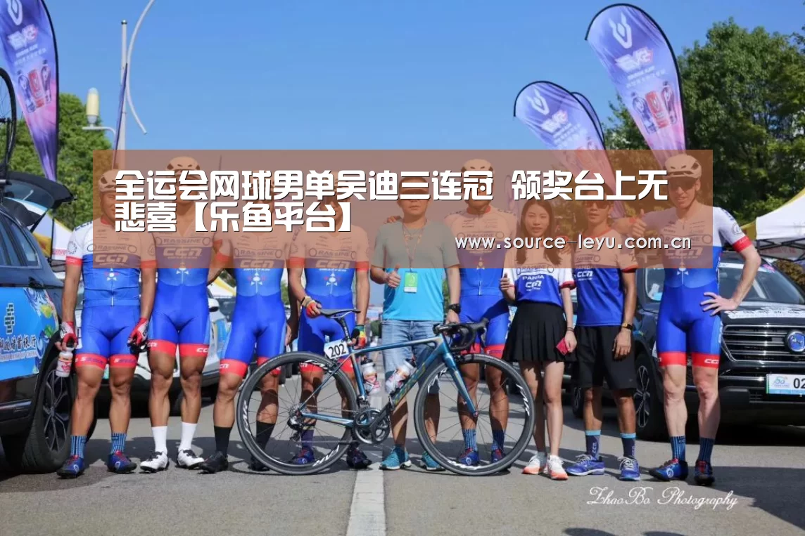 全运会网球男单吴迪三连冠 领奖台上无悲喜【乐鱼平台】(图3) 乐鱼平台