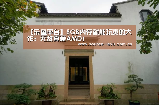 【乐鱼平台】8GB内存就能玩爽的大作:无敌真爱AMD!(图2) 乐鱼平台